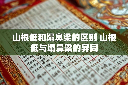 山根低和塌鼻梁的区别 山根低与塌鼻梁的异同