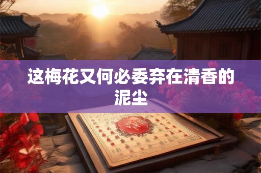 这梅花又何必委弃在清香的泥尘