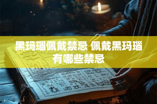 黑玛瑙佩戴禁忌 佩戴黑玛瑙有哪些禁忌