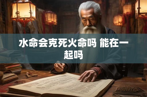 水命会克死火命吗 能在一起吗