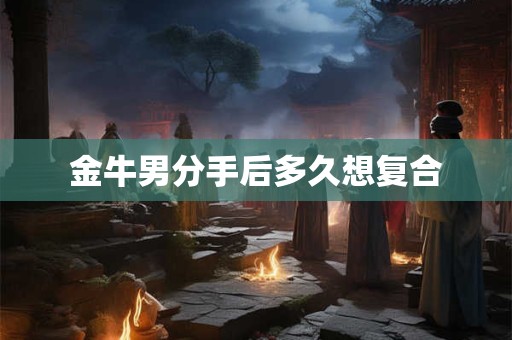 金牛男分手后多久想复合