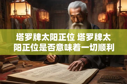 塔罗牌太阳正位 塔罗牌太阳正位是否意味着一切顺利
