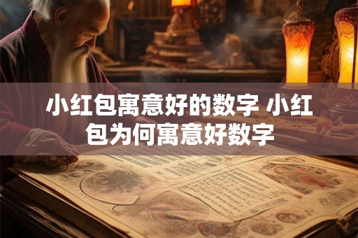 小红包寓意好的数字 小红包为何寓意好数字