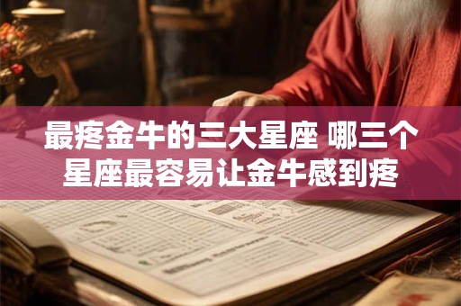 最疼金牛的三大星座 哪三个星座最容易让金牛感到疼
