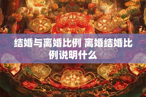 结婚与离婚比例 离婚结婚比例说明什么