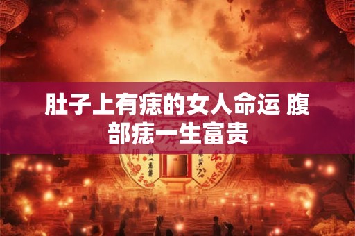 肚子上有痣的女人命运 腹部痣一生富贵