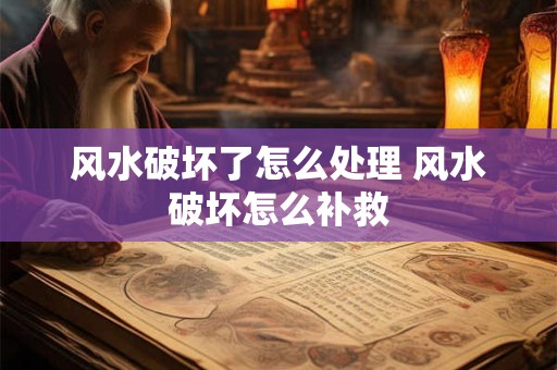 风水破坏了怎么处理 风水破坏怎么补救