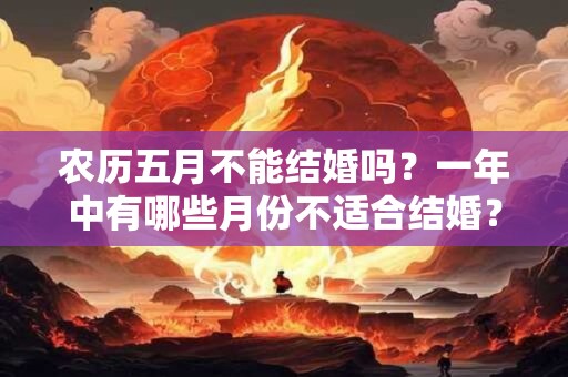 农历五月不能结婚吗？一年中有哪些月份不适合结婚？