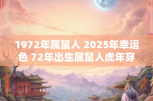 1972年属鼠人 2025年幸运色 72年出生属鼠人虎年穿什么颜色衣服好