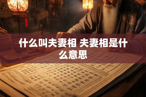 什么叫夫妻相 夫妻相是什么意思 什么叫夫妻相 夫妻相是什么意思
