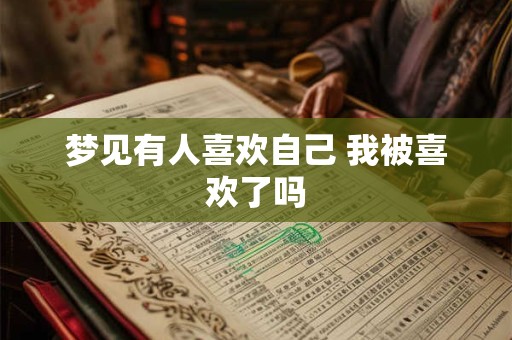 梦见有人喜欢自己 我被喜欢了吗
