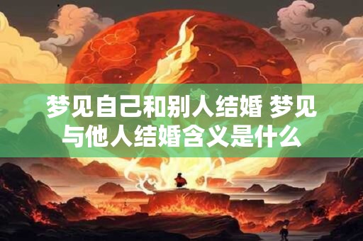 梦见自己和别人结婚 梦见与他人结婚含义是什么