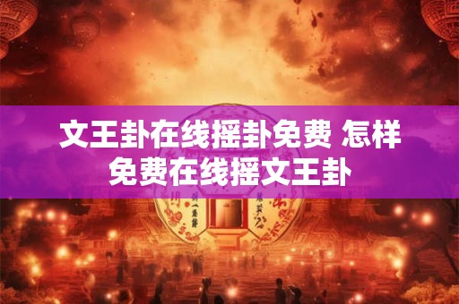文王卦在线摇卦免费 怎样免费在线摇文王卦