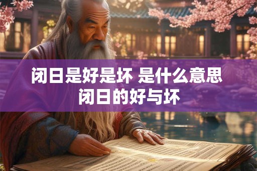 闭日是好是坏 是什么意思 闭日的好与坏