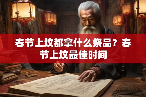春节上坟都拿什么祭品？春节上坟最佳时间
