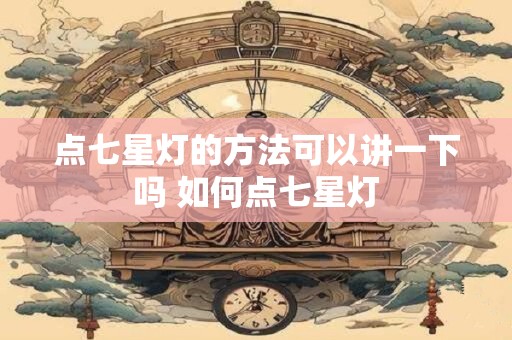 点七星灯的方法可以讲一下吗 如何点七星灯