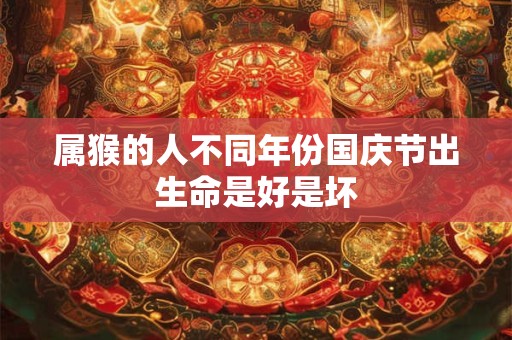 属猴的人不同年份国庆节出生命是好是坏