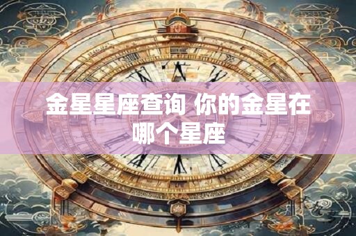 金星星座查询 你的金星在哪个星座