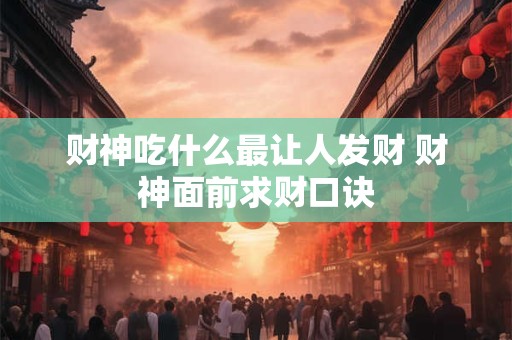 财神吃什么最让人发财 财神面前求财口诀