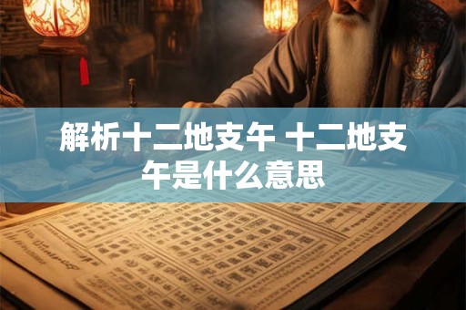 解析十二地支午 十二地支午是什么意思