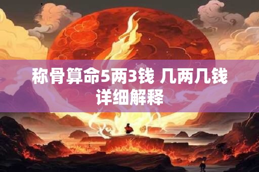 称骨算命5两3钱 几两几钱详细解释