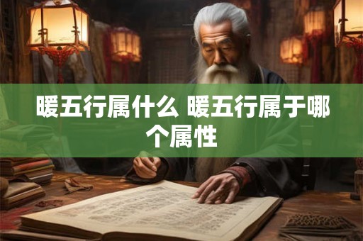 暖五行属什么 暖五行属于哪个属性