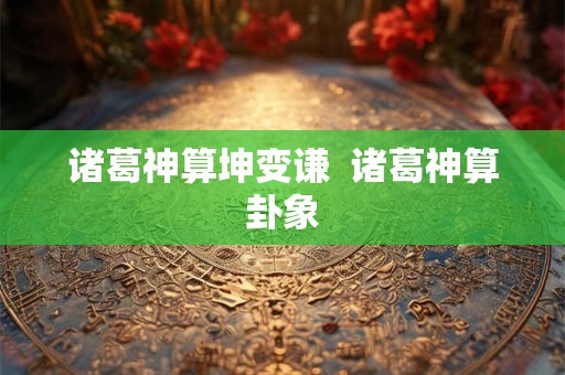 诸葛神算坤变谦  诸葛神算卦象