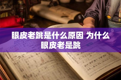 眼皮老跳是什么原因 为什么眼皮老是跳