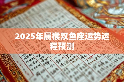 2025年属猴双鱼座运势运程预测