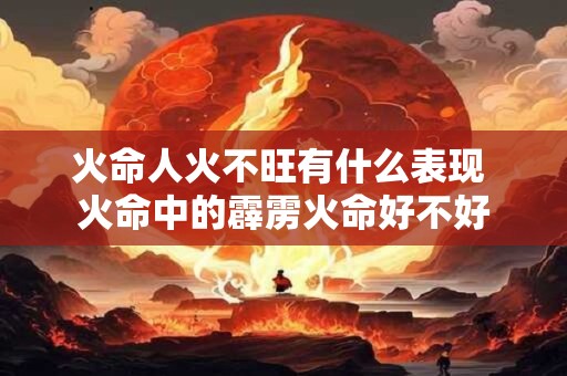 火命人火不旺有什么表现 火命中的霹雳火命好不好
