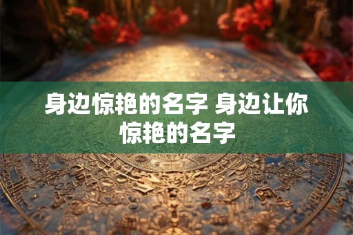 身边惊艳的名字 身边让你惊艳的名字