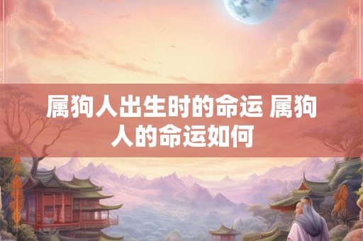 属狗人出生时的命运 属狗人的命运如何