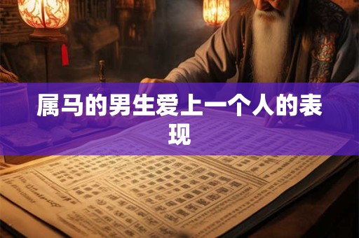 属马的男生爱上一个人的表现