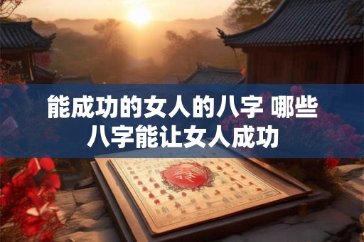 能成功的女人的八字 哪些八字能让女人成功