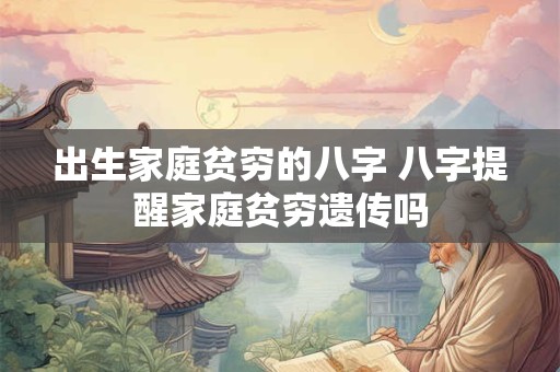 出生家庭贫穷的八字 八字提醒家庭贫穷遗传吗