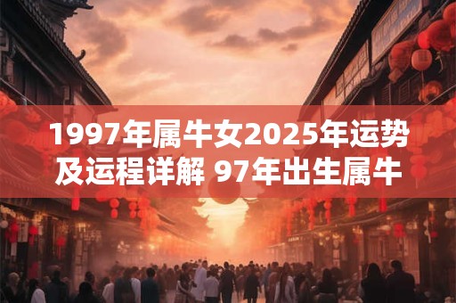 1997年属牛女2025年运势及运程详解 97年出生属牛人2025全年每月运势女性