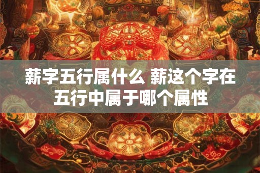 薪字五行属什么 薪这个字在五行中属于哪个属性