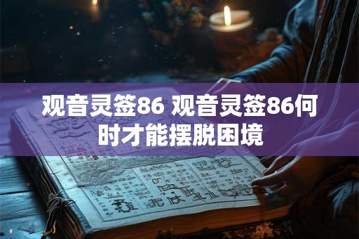 观音灵签86 观音灵签86何时才能摆脱困境