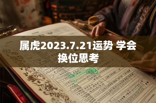 属虎2023.7.21运势 学会换位思考
