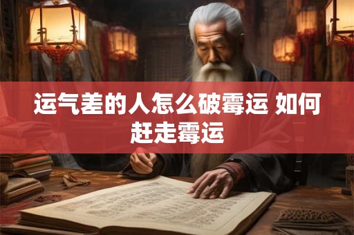 运气差的人怎么破霉运 如何赶走霉运