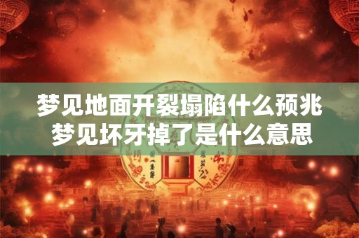 梦见地面开裂塌陷什么预兆 梦见坏牙掉了是什么意思