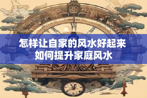 怎样让自家的风水好起来 如何提升家庭风水