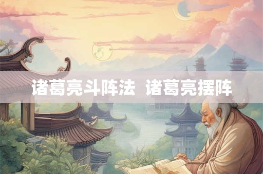 诸葛亮斗阵法 诸葛亮摆阵 诸葛亮斗阵法 诸葛亮摆阵