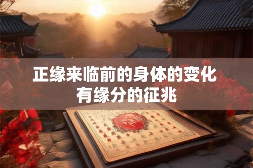 正缘来临前的身体的变化 有缘分的征兆