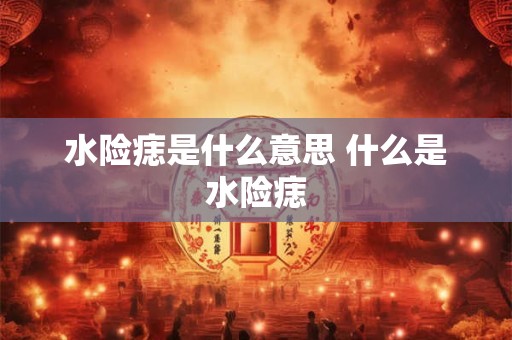 水险痣是什么意思 什么是水险痣