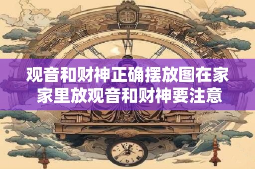 观音和财神正确摆放图在家 家里放观音和财神要注意什么