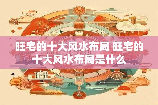 旺宅的十大风水布局 旺宅的十大风水布局是什么