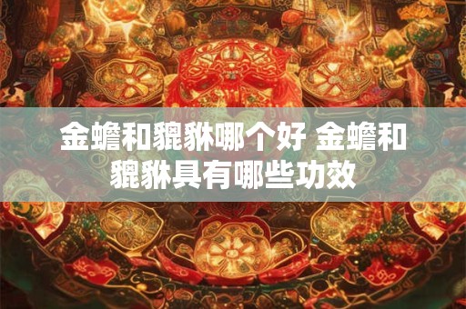 金蟾和貔貅哪个好 金蟾和貔貅具有哪些功效