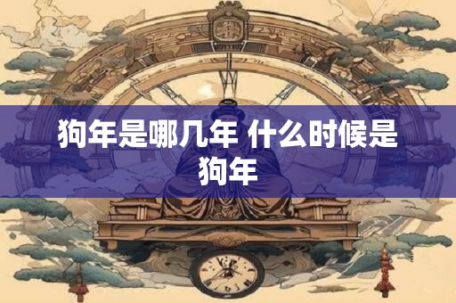 狗年是哪几年 什么时候是狗年