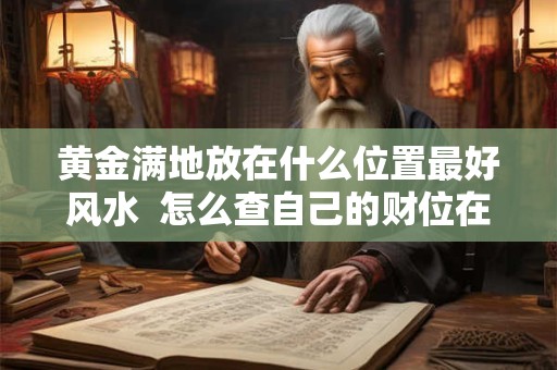 黄金满地放在什么位置最好风水  怎么查自己的财位在哪个方向